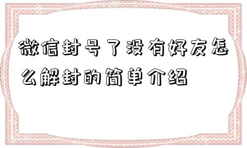 微信封号了没有好友怎么解封的简单介绍