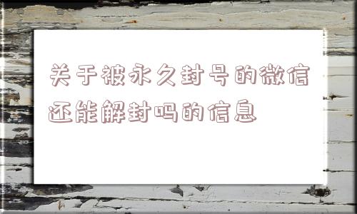 关于被永久封号的微信还能解封吗的信息