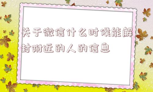 关于微信什么时候能解封附近的人的信息