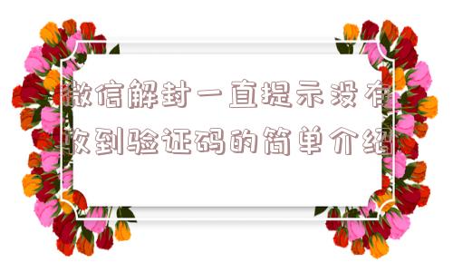 微信解封一直提示没有收到验证码的简单介绍