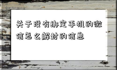 关于没有绑定手机的微信怎么解封的信息