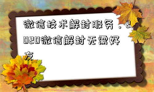 微信技术解封服务，2020微信解封无需好友