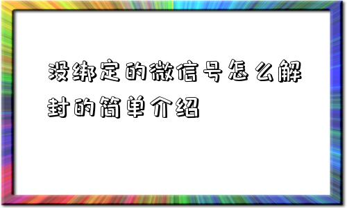 没绑定的微信号怎么解封的简单介绍