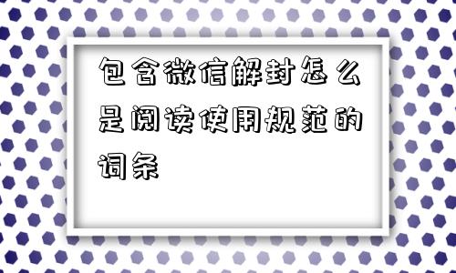 包含微信解封怎么是阅读使用规范的词条