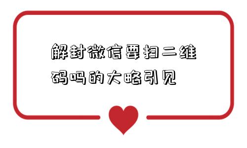 解封微信要扫二维码吗的大略引见