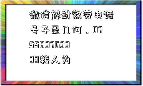 微信解封效劳电话号子是几何，075583763333转人为