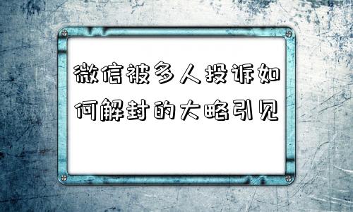 微信被多人投诉如何解封的大略引见