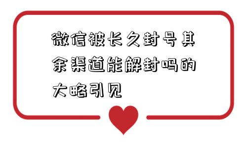 微信被长久封号其余渠道能解封吗的大略引见