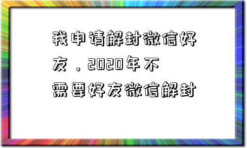 我申请解封微信好友，2020年不需要好友微信解封