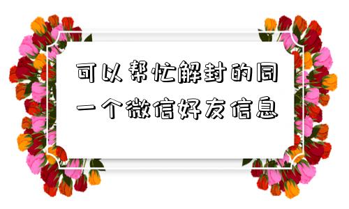 可以帮忙解封的同一个微信好友信息