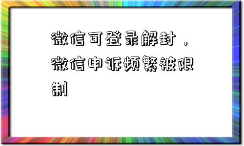 微信可登录解封，微信申诉频繁被限制