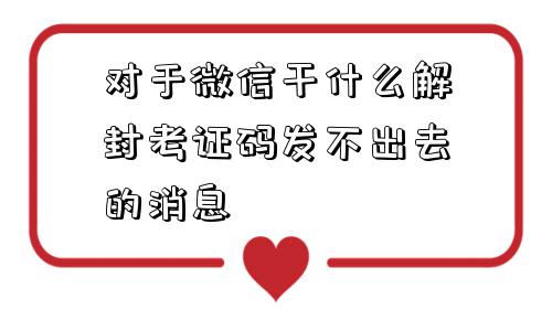 对于微信干什么解封考证码发不出去的消息