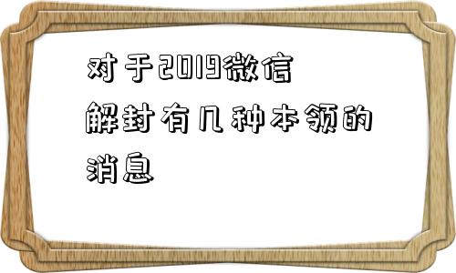 对于2019微信解封有几种本领的消息