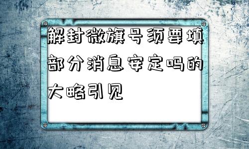 解封微旗号须要填部分消息安定吗的大略引见