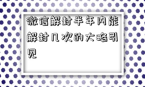 微信解封半年内能解封几次的大略引见