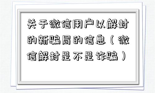 关于微信用户以解封的新骗局的信息（微信解封是不是诈骗）