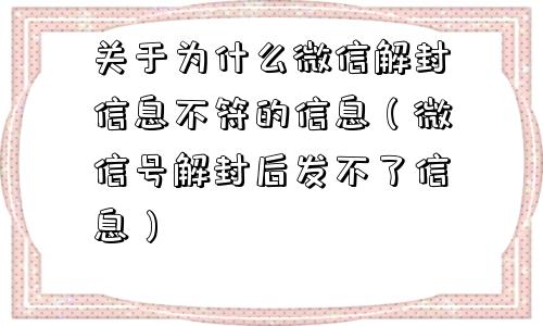 关于为什么微信解封信息不符的信息（微信号解封后发不了信息）