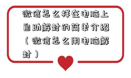 微信怎么样在电脑上自助解封的简单介绍（微信怎么用电脑解封）