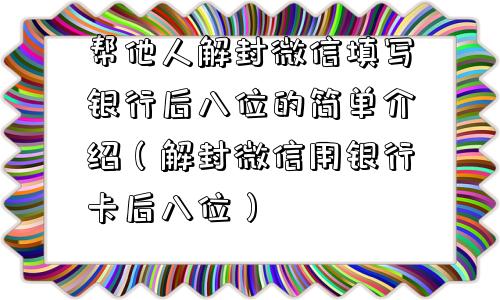 帮他人解封微信填写银行后八位的简单介绍（解封微信用银行卡后八位）