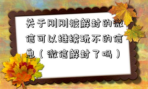 关于刚刚被解封的微信可以继续玩不的信息（微信解封了吗）