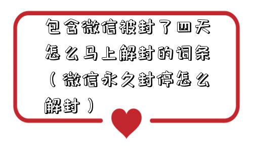 包含微信被封了四天怎么马上解封的词条（微信永久封停怎么解封）