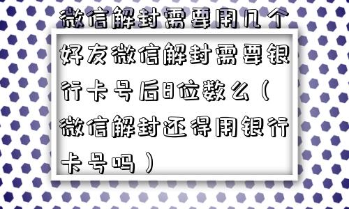 微信解封需要用几个好友微信解封需要银行卡号后8位数么（微信解封还得用银行卡号吗）