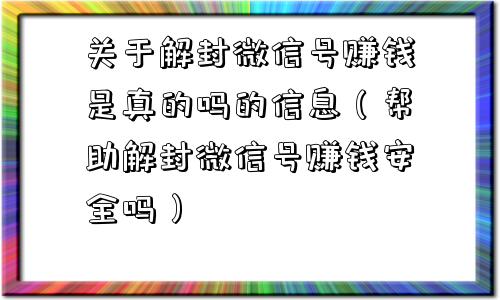 关于解封微信号赚钱是真的吗的信息（帮助解封微信号赚钱安全吗）