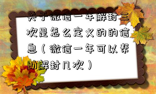 关于微信一年解封三次是怎么定义的的信息（微信一年可以帮助解封几次）