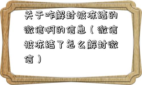 关于咋解封被冻结的微信啊的信息（微信被冻结了怎么解封微信）