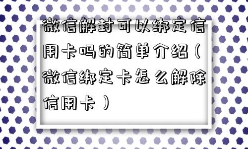 微信解封可以绑定信用卡吗的简单介绍（微信绑定卡怎么解除信用卡）