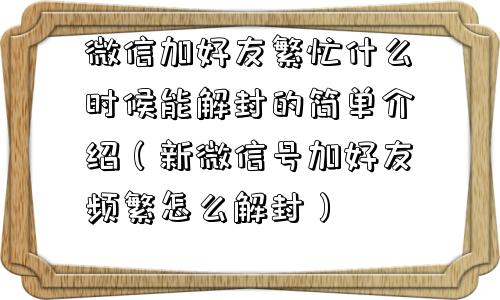 微信加好友繁忙什么时候能解封的简单介绍（新微信号加好友频繁怎么解封）