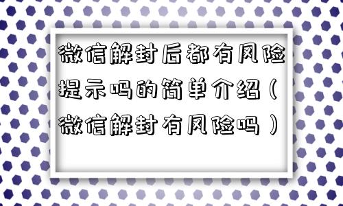 微信解封后都有风险提示吗的简单介绍（微信解封有风险吗）