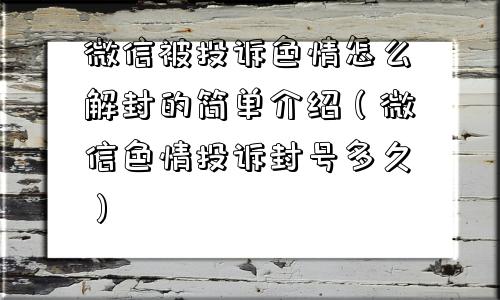 微信被投诉色情怎么解封的简单介绍（微信色情投诉封号多久）