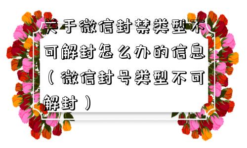 关于微信封禁类型不可解封怎么办的信息（微信封号类型不可解封）