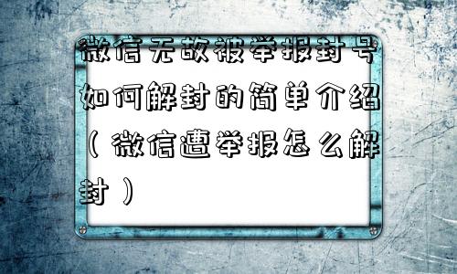 微信无故被举报封号如何解封的简单介绍（微信遭举报怎么解封）