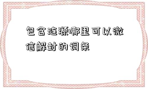 包含涟源哪里可以微信解封的词条