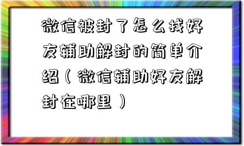 微信被封了怎么找好友辅助解封的简单介绍（微信辅助好友解封在哪里）