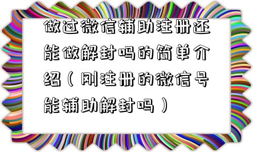 做过微信辅助注册还能做解封吗的简单介绍（刚注册的微信号能辅助解封吗）