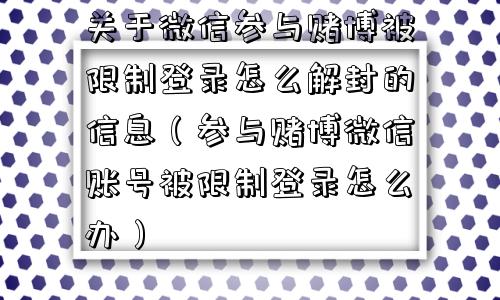 关于微信参与赌博被限制登录怎么解封的信息（参与赌博微信账号被限制登录怎么办）