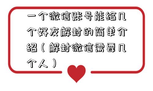 一个微信账号能给几个好友解封的简单介绍（解封微信需要几个人）