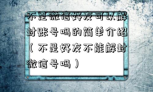 不是微信好友可以解封账号吗的简单介绍（不是好友不能解封微信号吗）