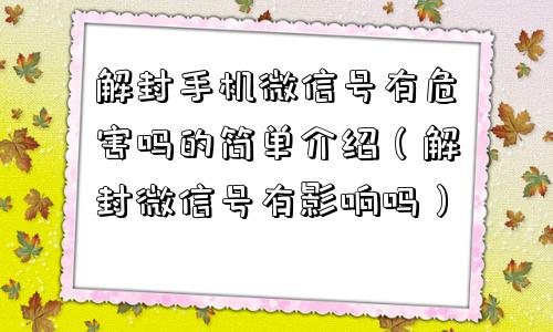 解封手机微信号有危害吗的简单介绍（解封微信号有影响吗）