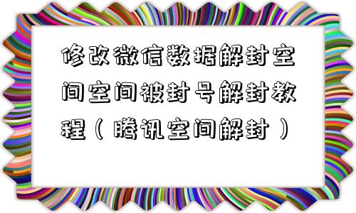 修改微信数据解封空间空间被封号解封教程（腾讯空间解封）