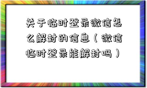 关于临时登录微信怎么解封的信息（微信临时登录能解封吗）