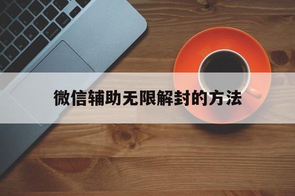 微信辅助无限解封的方法（微信 辅助 解封）