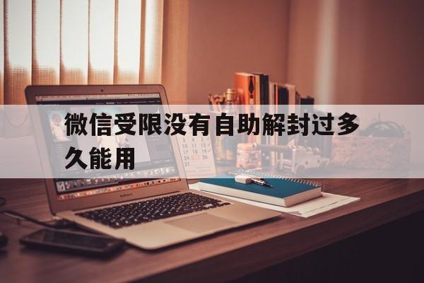 微信受限没有自助解封过多久能用（微信受限制多久可以自动解封）