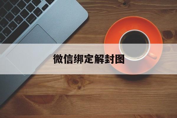 微信绑定解封图（最新微信解封流程图）