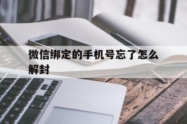 微信绑定的手机号忘了怎么解封（微信号没绑定手机怎么解封）