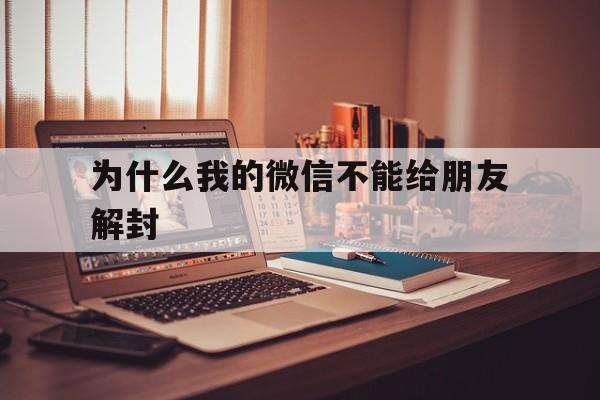 为什么我的微信不能给朋友解封（不是微信好友可以解封吗?怎么解）