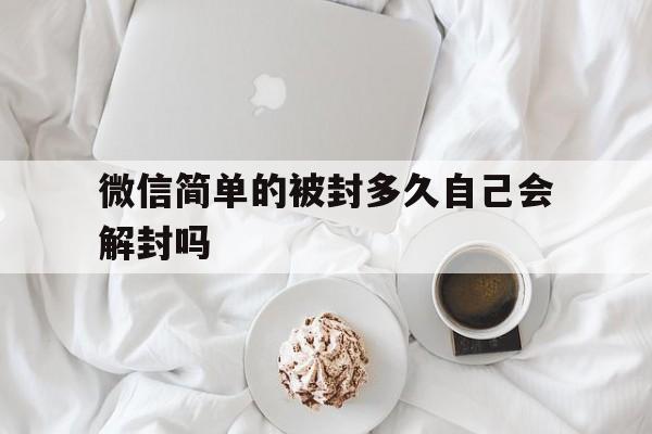 微信简单的被封多久自己会解封吗（微信封了多久能解封）